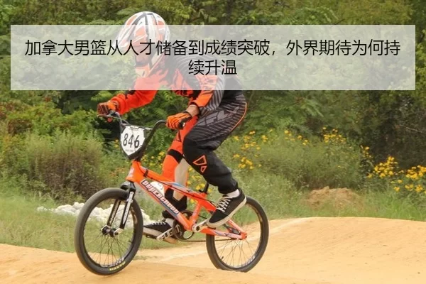 加拿大男篮从人才储备到成绩突破，外界期待为何持续升温