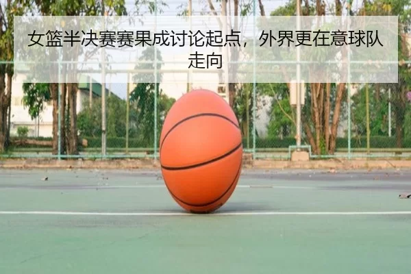 女篮半决赛赛果成讨论起点，外界更在意球队走向